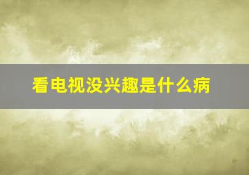 看电视没兴趣是什么病