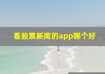 看股票新闻的app哪个好