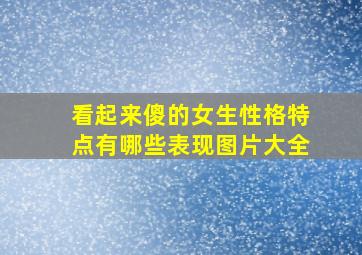 看起来傻的女生性格特点有哪些表现图片大全