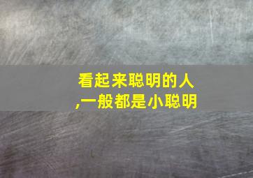 看起来聪明的人,一般都是小聪明