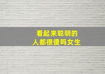 看起来聪明的人都很傻吗女生