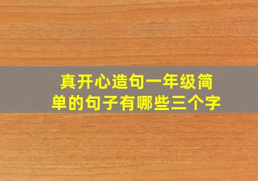 真开心造句一年级简单的句子有哪些三个字