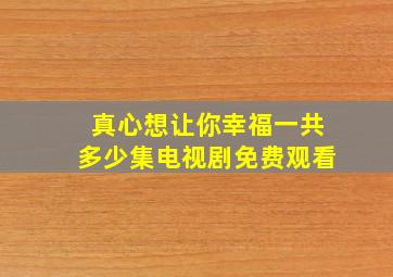 真心想让你幸福一共多少集电视剧免费观看