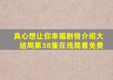 真心想让你幸福剧情介绍大结局第38集在线观看免费