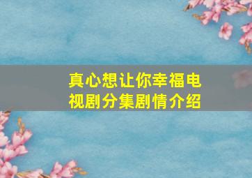 真心想让你幸福电视剧分集剧情介绍