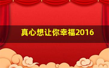 真心想让你幸福2016