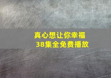 真心想让你幸福38集全免费播放