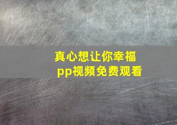 真心想让你幸福pp视频免费观看