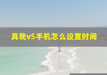 真我v5手机怎么设置时间