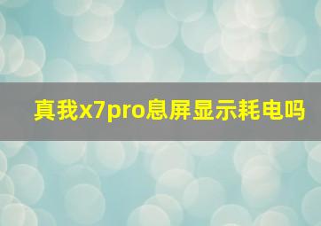 真我x7pro息屏显示耗电吗