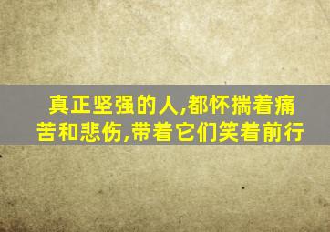 真正坚强的人,都怀揣着痛苦和悲伤,带着它们笑着前行