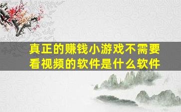 真正的赚钱小游戏不需要看视频的软件是什么软件