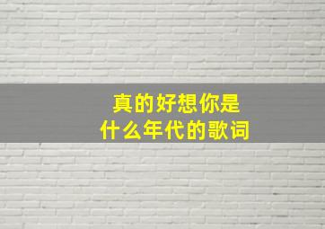 真的好想你是什么年代的歌词