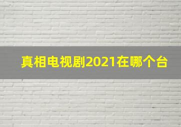 真相电视剧2021在哪个台