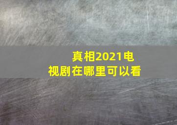 真相2021电视剧在哪里可以看