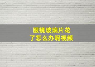 眼镜玻璃片花了怎么办呢视频