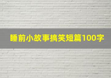 睡前小故事搞笑短篇100字