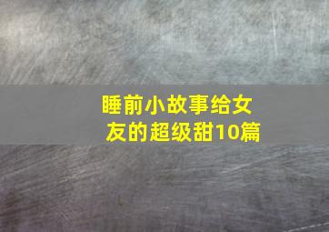 睡前小故事给女友的超级甜10篇