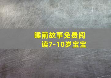 睡前故事免费阅读7-10岁宝宝