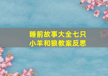 睡前故事大全七只小羊和狼教案反思