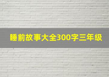 睡前故事大全300字三年级