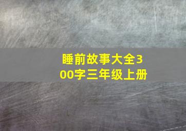 睡前故事大全300字三年级上册