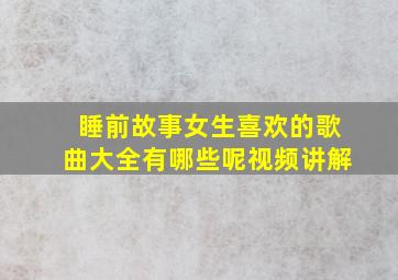 睡前故事女生喜欢的歌曲大全有哪些呢视频讲解