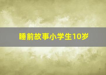 睡前故事小学生10岁