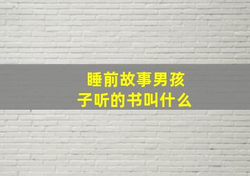 睡前故事男孩子听的书叫什么