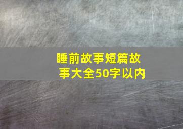 睡前故事短篇故事大全50字以内