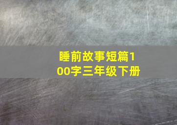 睡前故事短篇100字三年级下册