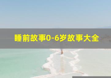 睡前故事0-6岁故事大全