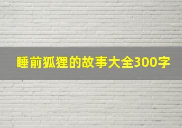 睡前狐狸的故事大全300字