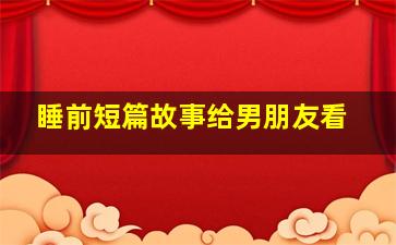 睡前短篇故事给男朋友看