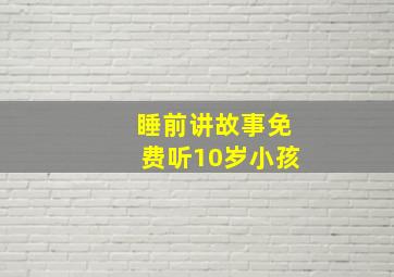 睡前讲故事免费听10岁小孩