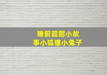 睡前超甜小故事小狐狸小兔子