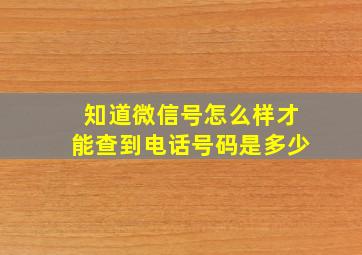 知道微信号怎么样才能查到电话号码是多少