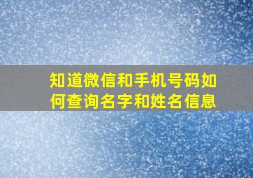 知道微信和手机号码如何查询名字和姓名信息