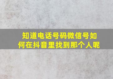 知道电话号码微信号如何在抖音里找到那个人呢