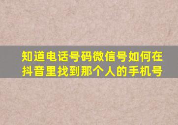 知道电话号码微信号如何在抖音里找到那个人的手机号