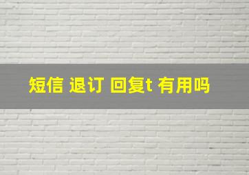 短信 退订 回复t 有用吗