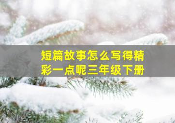 短篇故事怎么写得精彩一点呢三年级下册