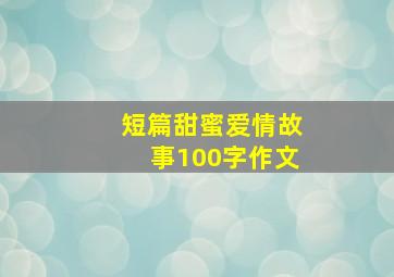 短篇甜蜜爱情故事100字作文