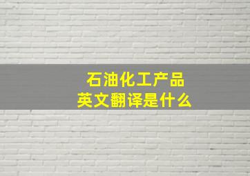 石油化工产品英文翻译是什么