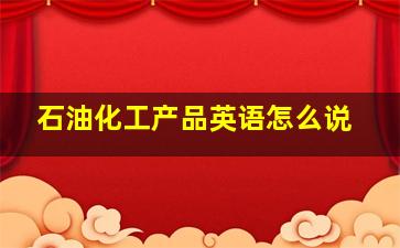 石油化工产品英语怎么说