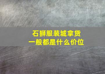 石狮服装城拿货一般都是什么价位