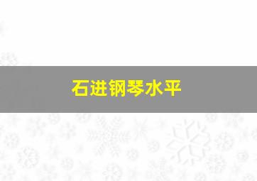 石进钢琴水平