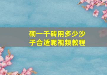 砌一千砖用多少沙子合适呢视频教程