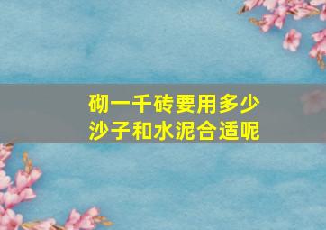 砌一千砖要用多少沙子和水泥合适呢