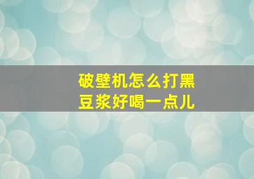 破壁机怎么打黑豆浆好喝一点儿